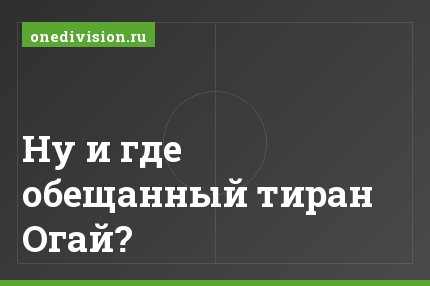 Ну и где обещанный тиран Огай?