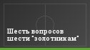 Шесть вопросов шести "золотникам"
