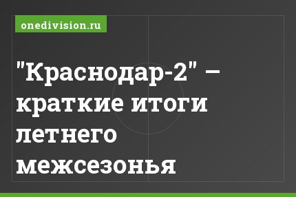"Краснодар-2" – краткие итоги летнего межсезонья