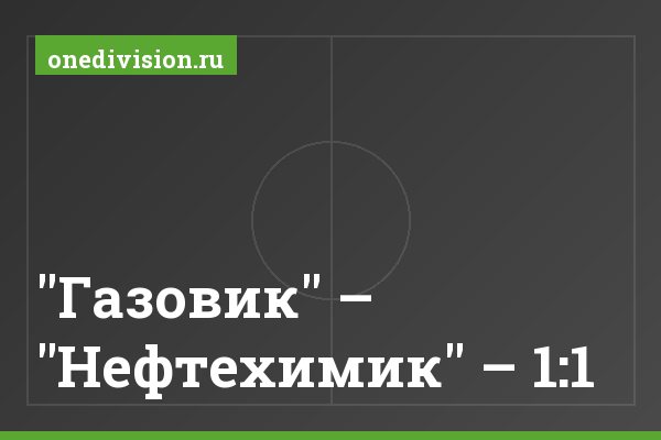 "Газовик" – "Нефтехимик" – 1:1 "Газовик" – "Нефтехимик" – 1:1