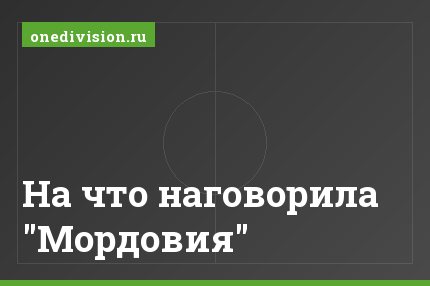 На что наговорила "Мордовия"