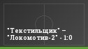 "Текстильщик" – "Локомотив-2" - 1:0