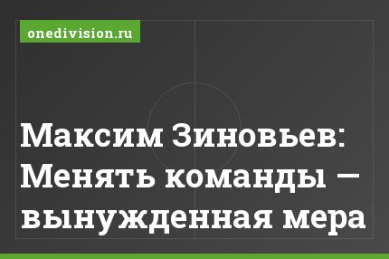 Максим Зиновьев: Менять команды — вынужденная мера