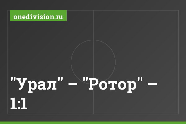 "Урал" – "Ротор" – 1:1 "Урал" – "Ротор" – 1:1