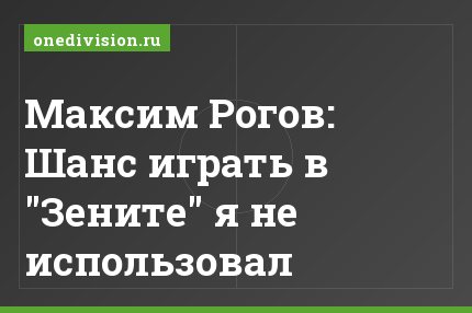 Максим Рогов: Шанс играть в "Зените" я не использовал