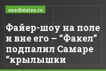 "Файер-шоу на поле и вне его – “Факел” подпалил Самаре “крылышки"