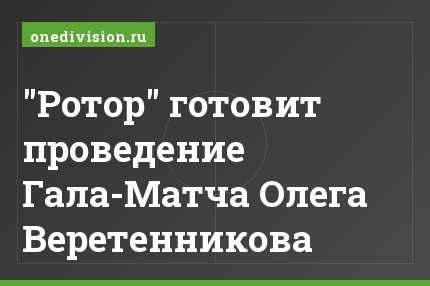 "Ротор" готовит проведение Гала-Матча Олега Веретенникова