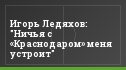 Игорь Ледяхов: "Ничья с «Краснодаром» меня устроит"