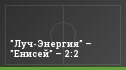 "Луч-Энергия" – "Енисей" – 2:2