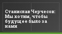 Станислав Черчесов: Мы хотим, чтобы будущее было за нами
