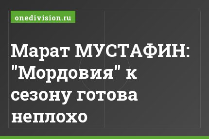 Марат МУСТАФИН: "Мордовия" к сезону готова неплохо