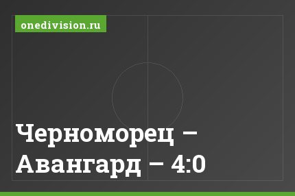 Черноморец – Авангард – 4:0