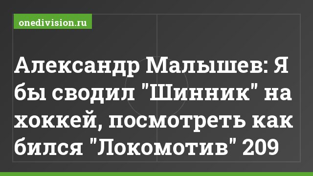 Александр Малышев: Я бы сводил "Шинник" на хоккей, посмотреть как бился "Локомотив" 209
