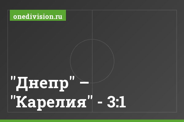 "Днепр" – "Карелия" - 3:1 "Днепр" – "Карелия" - 3:1