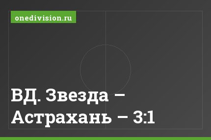 ВД. Звезда – Астрахань – 3:1