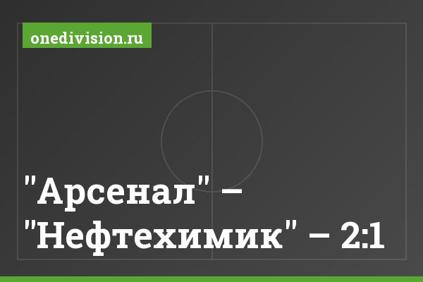 "Арсенал" – "Нефтехимик" – 2:1