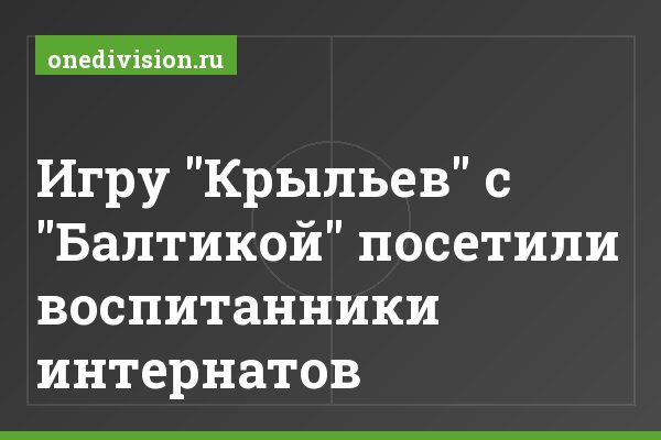 Игру "Крыльев" с "Балтикой" посетили воспитанники интернатов Игру "Крыльев" с "Балтикой" посетили воспитанники интернатов