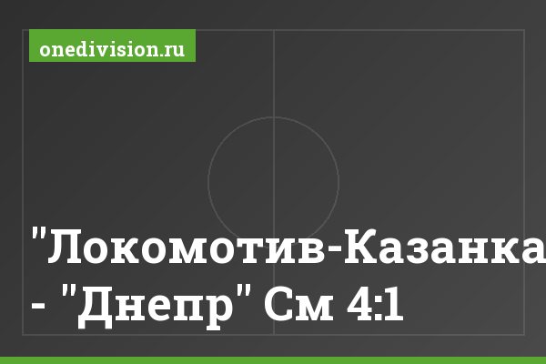 "Локомотив-Казанка" - "Днепр" См 4:1 "Локомотив-Казанка" - "Днепр" См 4:1