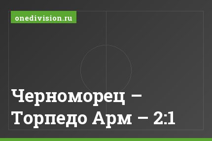 Черноморец – Торпедо Арм – 2:1