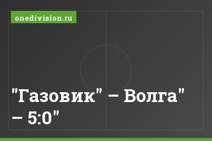 "Газовик" – Волга" – 5:0"