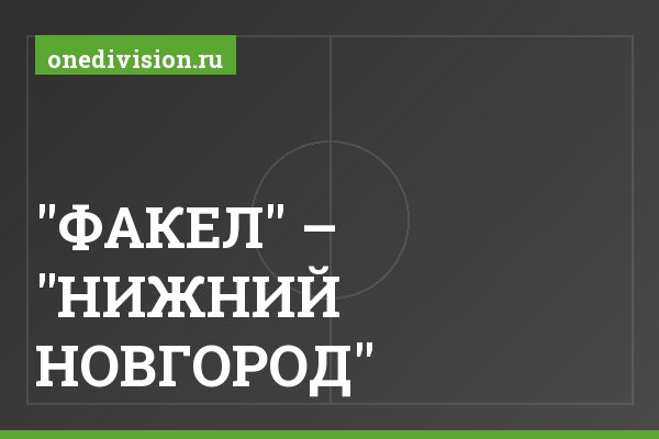 "ФАКЕЛ" – "НИЖНИЙ НОВГОРОД" "ФАКЕЛ" – "НИЖНИЙ НОВГОРОД"