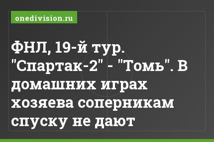 ФНЛ, 19-й тур. "Спартак-2" - "Томь". В домашних играх хозяева соперникам спуску не дают