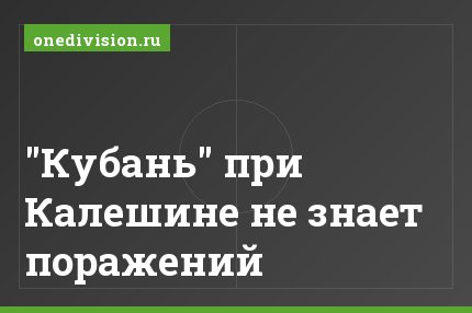 "Кубань" при Калешине не знает поражений