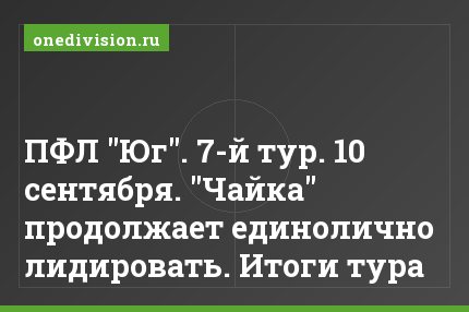 ПФЛ "Юг". 7-й тур. 10 сентября. "Чайка" продолжает единолично лидировать. Итоги тура