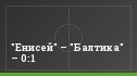 "Енисей" – "Балтика" – 0:1