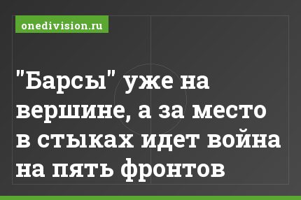 "Барсы" уже на вершине, а за место в стыках идет война на пять фронтов