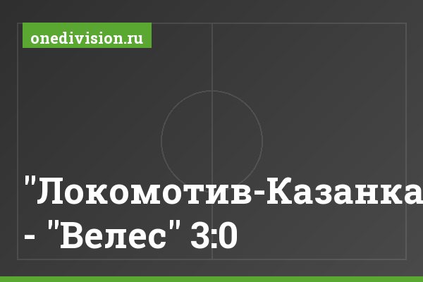 "Локомотив-Казанка" - "Велес" 3:0