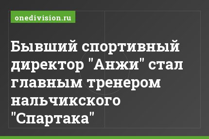 Бывший спортивный директор "Анжи" стал главным тренером нальчикского "Спартака"