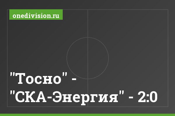 "Тосно" - "СКА-Энергия" - 2:0