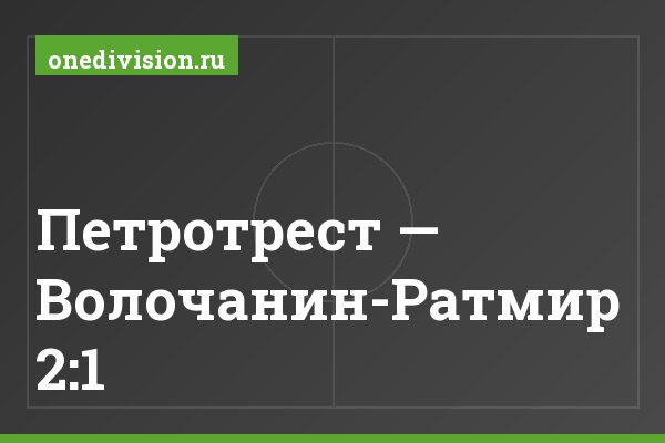 Петротрест — Волочанин-Ратмир 2:1