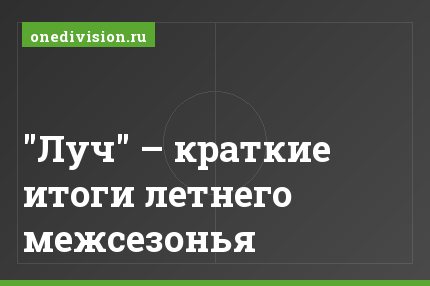 "Луч" – краткие итоги летнего межсезонья