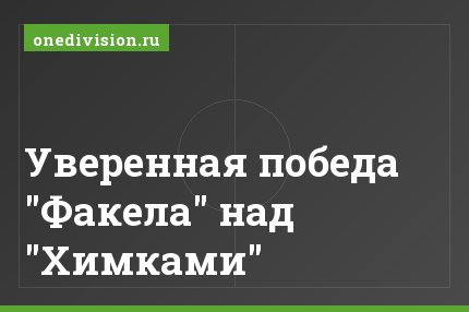 Уверенная победа "Факела" над "Химками"