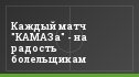 Каждый матч "КАМАЗа" - на радость болельщикам