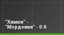 "Химки" - "Мордовия" - 0:6