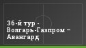 36-й тур - Волгарь-Газпром – Авангард