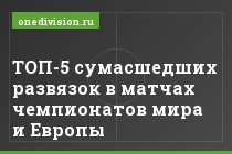 ТОП-5 сумасшедших развязок в матчах чемпионатов мира и Европы
