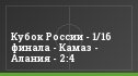 Кубок России - 1/16 финала - Камаз - Алания - 2:4