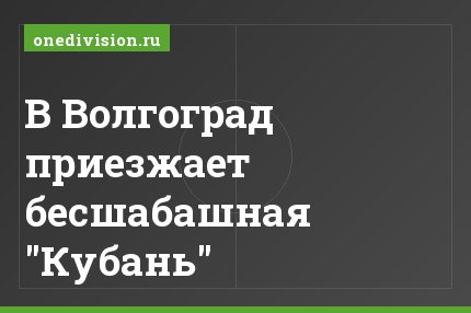 В Волгоград приезжает бесшабашная "Кубань"