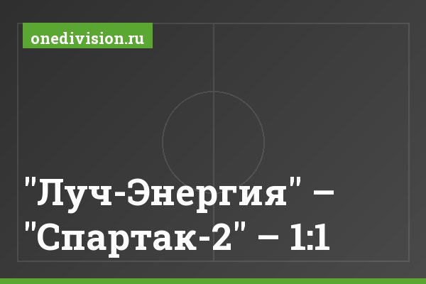 "Луч-Энергия" – "Спартак-2" – 1:1 "Луч-Энергия" – "Спартак-2" – 1:1