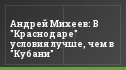 Андрей Михеев: В "Краснодаре" условия лучше, чем в "Кубани"