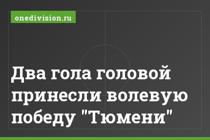 Два гола головой принесли волевую победу "Тюмени"