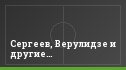 Сергеев, Верулидзе и другие…