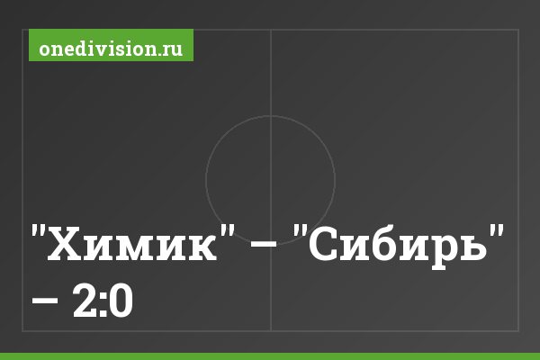 "Химик" – "Сибирь" – 2:0 "Химик" – "Сибирь" – 2:0