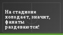 На стадионе холодает, значит, фанаты раздеваются!