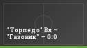 "Торпедо" Вл – "Газовик" – 0:0