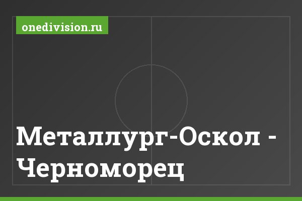Металлург-Оскол - Черноморец Металлург-Оскол - Черноморец